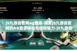 j9九游会官网ag登录-探索j9九游会官网的AG登录体验与独特魅力-j9九游会官网ag登录