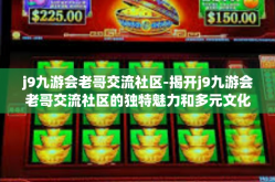 j9九游会老哥交流社区-揭开j9九游会老哥交流社区的独特魅力和多元文化盛宴的面纱-j9九游会老哥交流社区