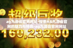 ag九游会官网网址-探索AG九游会官网的魅力与特色-ag九游会官网网址