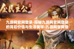 九游网官网登录-探秘九游网官网登录的背后价值与生活美学-九游网官网登录