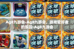 Ag8九游会-Ag8九游会，游戏爱好者的乐园-Ag8九游会
