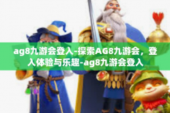 ag8九游会登入-探索AG8九游会，登入体验与乐趣-ag8九游会登入