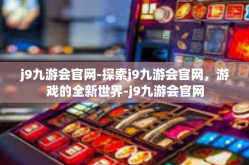 j9九游会官网-探索j9九游会官网，游戏的全新世界-j9九游会官网