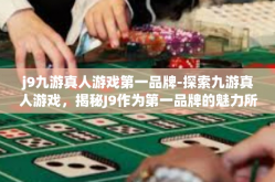 j9九游真人游戏第一品牌-探索九游真人游戏，揭秘J9作为第一品牌的魅力所在-j9九游真人游戏第一品牌
