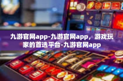 九游官网app-九游官网app，游戏玩家的首选平台-九游官网app