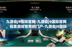 九游会J9国际官网-九游会J9国际官网，探索游戏世界的门户-九游会J9国际官网