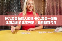 j9九游会是最大的吧-j9九游会—娱乐休闲之地的瑰宝典范，独具魁首气质的一流大平台-j9九游会是最大的吧