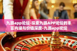 九游app论坛-探索九游APP论坛的丰富内涵与价值深度-九游app论坛