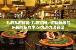 九游九游官网-九游官网，游戏玩家的乐园与信息中心-九游九游官网