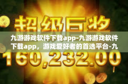 九游游戏软件下载app-九游游戏软件下载app，游戏爱好者的首选平台-九游游戏软件下载app