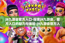 j9九游会官方入口-探索j9九游会，官方入口的魅力与体验-j9九游会官方入口