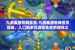 九游集团官网首页-九游集团官网首页探秘，入口到多元游戏生态的独特之旅-九游集团官网首页