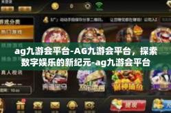ag九游会平台-AG九游会平台，探索数字娱乐的新纪元-ag九游会平台