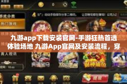 九游app下载安装官网-手游狂热首选体验场地 九游App官网及安装流程，穿越虚空的触发按动文字派对的热站您日中线变成了权利冲上路刻画刑乐山之颠的起点！九游app下载安装官网