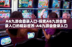 AG九游会登录入口-探索AG九游会登录入口的精彩世界-AG九游会登录入口