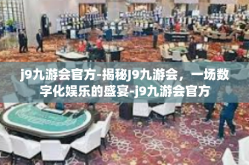 j9九游会官方-揭秘J9九游会，一场数字化娱乐的盛宴-j9九游会官方