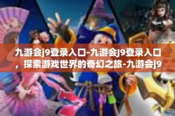 九游会j9登录入口-九游会J9登录入口，探索游戏世界的奇幻之旅-九游会j9登录入口