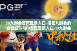 j9九游会首页登录入口-揭密九游会的全面细节与J9首页登录入口-j9九游会首页登录入口