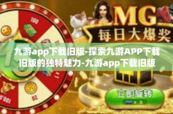 九游app下载旧版-探索九游APP下载旧版的独特魅力-九游app下载旧版