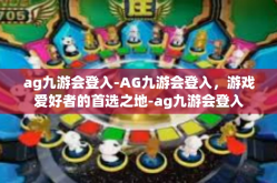 ag九游会登入-AG九游会登入，游戏爱好者的首选之地-ag九游会登入