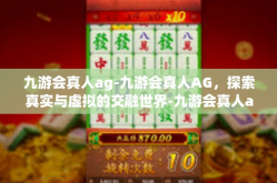 九游会真人ag-九游会真人AG，探索真实与虚拟的交融世界-九游会真人ag