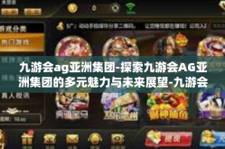 九游会ag亚洲集团-探索九游会AG亚洲集团的多元魅力与未来展望-九游会ag亚洲集团