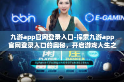九游app官网登录入口-探索九游app官网登录入口的奥秘，开启游戏人生之旅的新征程-九游app官网登录入口