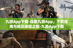九游App下载-探索九游App，下载指南与精彩体验之旅-九游App下载