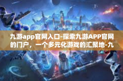 九游app官网入口-探索九游APP官网的门户，一个多元化游戏的汇聚地-九游app官网入口