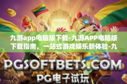 九游app电脑版下载-九游APP电脑版下载指南，一站式游戏娱乐新体验-九游app电脑版下载