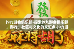j9九游会俱乐部-探索j9九游会俱乐部，游戏、社区与文化的交汇点-j9九游会俱乐部