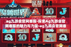 ag九游会官网客服-探索Ag九游会官网客服的魅力与力量-ag九游会官网客服