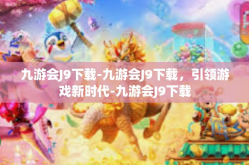九游会J9下载-九游会J9下载，引领游戏新时代-九游会J9下载
