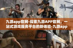 九游app官网-探索九游APP官网，一站式游戏服务平台的新体验-九游app官网