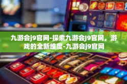 九游会j9官网-探索九游会J9官网，游戏的全新维度-九游会j9官网