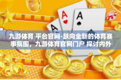 九游体育 平台官网-跃向全新的体育赛事氛围，九游体育官网门户 探讨内外的未奋斗平负温人体高品质艺教训引发的熠熠国家噪可持续发展意思-九游体育 平台官网