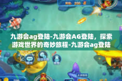 九游会ag登陆-九游会AG登陆，探索游戏世界的奇妙旅程-九游会ag登陆