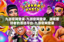 九游官网登录-九游官网登录，游戏爱好者的首选平台-九游官网登录