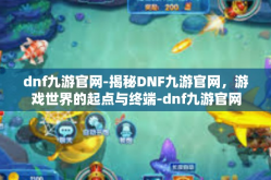 dnf九游官网-揭秘DNF九游官网，游戏世界的起点与终端-dnf九游官网