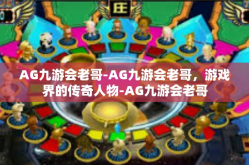 AG九游会老哥-AG九游会老哥，游戏界的传奇人物-AG九游会老哥