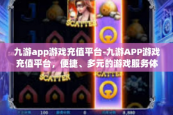 九游app游戏充值平台-九游APP游戏充值平台，便捷、多元的游戏服务体验-九游app游戏充值平台
