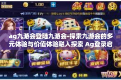 ag九游会登陆九游会-探索九游会的多元体验与价值体验融入探索 Ag登录启示篇的新可能性与发展方向-ag九游会登陆九游会