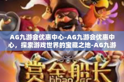 AG九游会优惠中心-AG九游会优惠中心，探索游戏世界的宝藏之地-AG九游会优惠中心