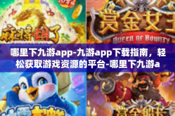 哪里下九游app-九游app下载指南，轻松获取游戏资源的平台-哪里下九游app