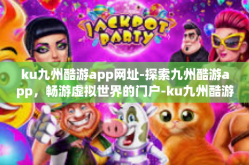 ku九州酷游app网址-探索九州酷游app，畅游虚拟世界的门户-ku九州酷游app网址