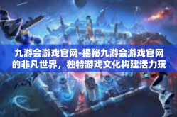 九游会游戏官网-揭秘九游会游戏官网的非凡世界，独特游戏文化构建活力玩家的乐趣之都-九游会游戏官网