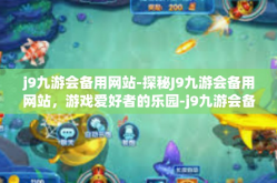 j9九游会备用网站-探秘J9九游会备用网站，游戏爱好者的乐园-j9九游会备用网站