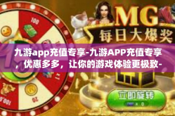 九游app充值专享-九游APP充值专享，优惠多多，让你的游戏体验更极致-九游app充值专享