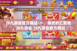 j9九游会官方网站-一、潮流的汇聚地，j9九游会-j9九游会官方网站