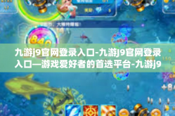 九游j9官网登录入口-九游J9官网登录入口—游戏爱好者的首选平台-九游j9官网登录入口